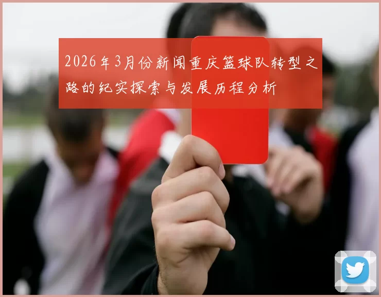 2026年3月份新闻重庆篮球队转型之路的纪实探索与发展历程分析